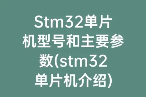 Stm32单片机型号和主要参数(stm32单片机介绍)