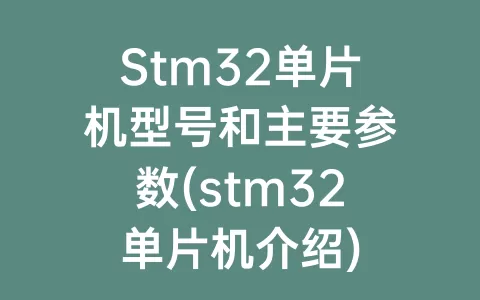 Stm32单片机型号和主要参数(stm32单片机介绍)