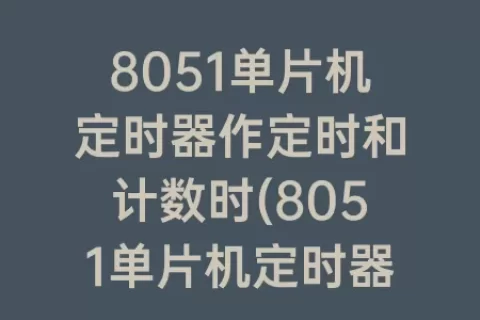 8051单片机定时器作定时和计数时(8051单片机定时器T0作定时用)