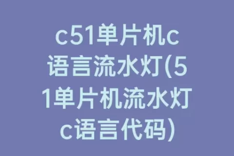 c51单片机c语言流水灯(51单片机流水灯c语言代码)