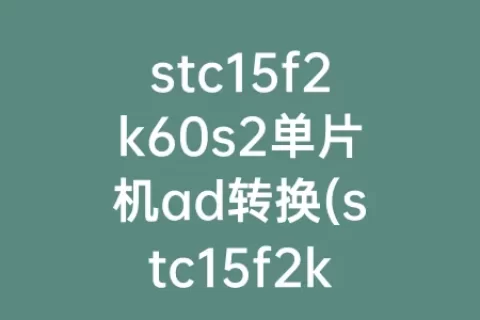 stc15f2k60s2单片机ad转换(stc15f2k60s2单片机介绍)