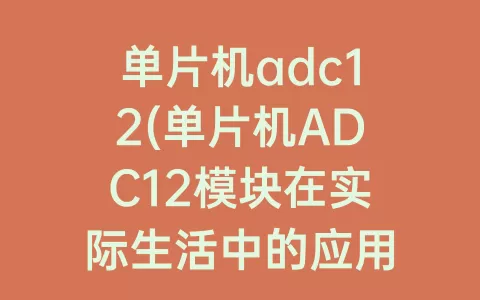 单片机adc12(单片机ADC12模块在实际生活中的应用)