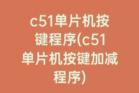c51单片机按键程序(c51单片机按键加减程序)