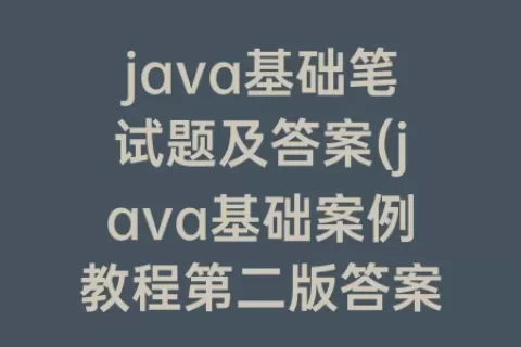 java基础笔试题及答案(java基础案例教程第二版答案)