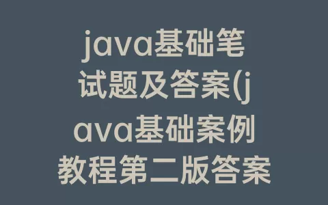 java基础笔试题及答案(java基础案例教程第二版答案)