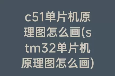c51单片机原理图怎么画(stm32单片机原理图怎么画)