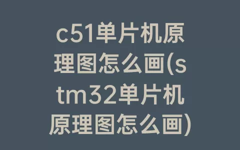 c51单片机原理图怎么画(stm32单片机原理图怎么画)