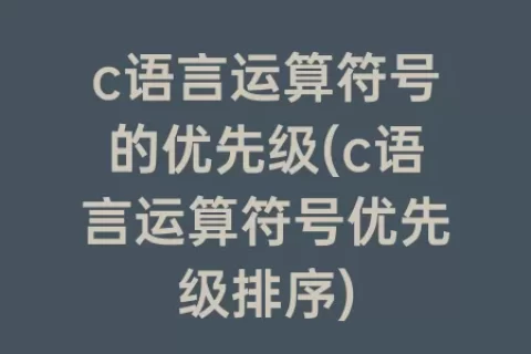 c语言运算符号的优先级(c语言运算符号优先级排序)