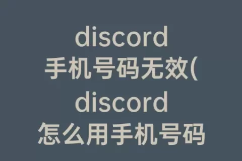 discord手机号码无效(discord怎么用手机号码注册)