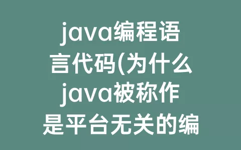 java编程语言代码(为什么java被称作是平台无关的编程语言)