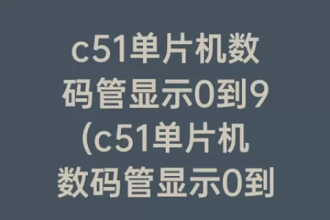 c51单片机数码管显示0到9(c51单片机数码管显示0到99)