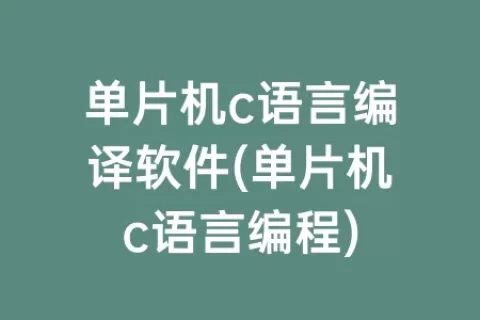 单片机c语言编译软件(单片机c语言编程)