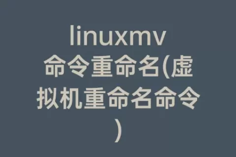 linuxmv命令重命名(虚拟机重命名命令)