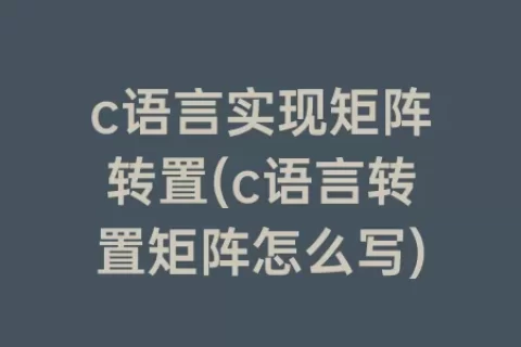 c语言实现矩阵转置(c语言转置矩阵怎么写)