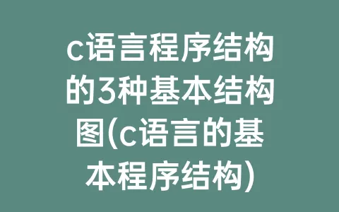 c语言程序结构的3种基本结构图(c语言的基本程序结构)