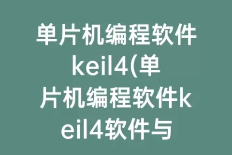 单片机编程软件keil4(单片机编程软件keil4软件与keilc51软件有什么区别)