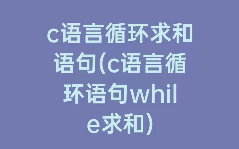 c语言循环求和语句(c语言循环语句while求和)