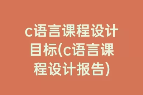 c语言课程设计目标(c语言课程设计报告)