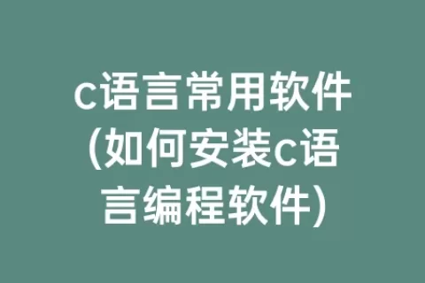 c语言常用软件(如何安装c语言编程软件)