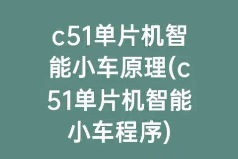 c51单片机智能小车原理(c51单片机智能小车程序)