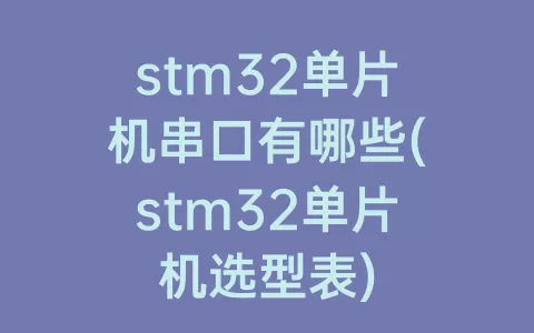 stm32单片机串口有哪些(stm32单片机选型表)