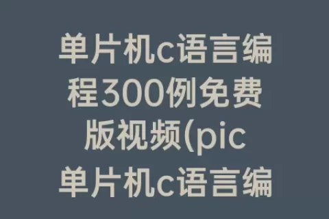 单片机c语言编程300例免费版视频(pic单片机c语言编程300例)