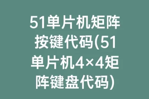 51单片机矩阵按键代码(51单片机4×4矩阵键盘代码)