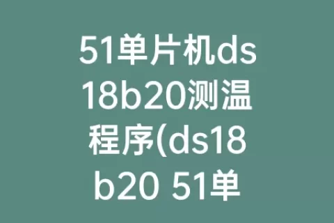 51单片机ds18b20测温程序(ds18b20 51单片机程序)