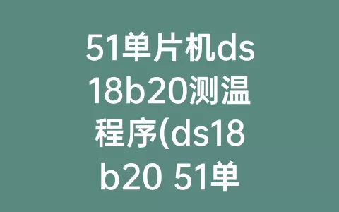 51单片机ds18b20测温程序(ds18b20 51单片机程序)