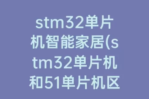 stm32单片机智能家居(stm32单片机和51单片机区别)