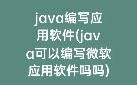 java编写应用软件(java可以编写微软应用软件吗吗)