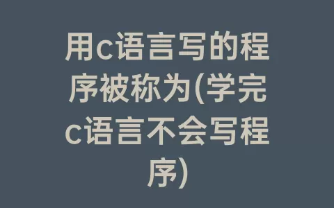 用c语言写的程序被称为(学完c语言不会写程序)