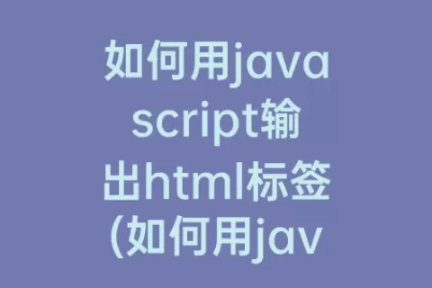 如何用javascript输出html标签(如何用javascript输出html标签)
