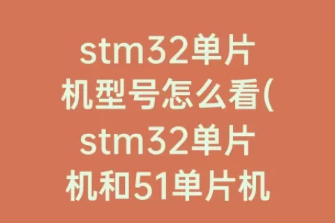 stm32单片机型号怎么看(stm32单片机和51单片机区别)