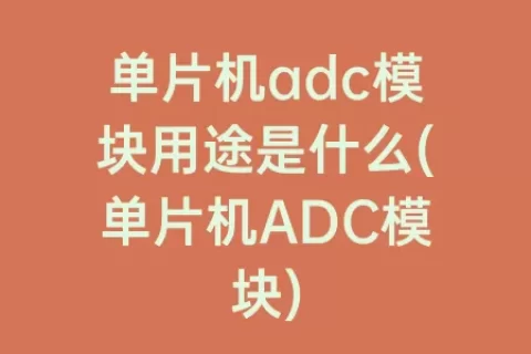 单片机adc模块用途是什么(单片机ADC模块)