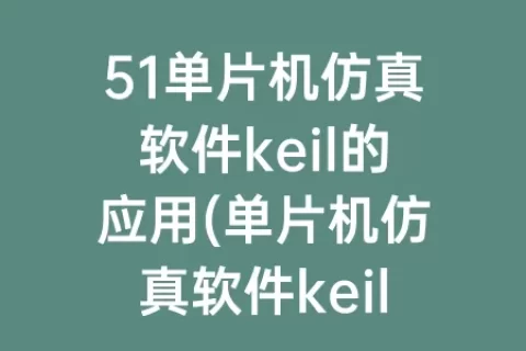 51单片机仿真软件keil的应用(单片机仿真软件keil使用)