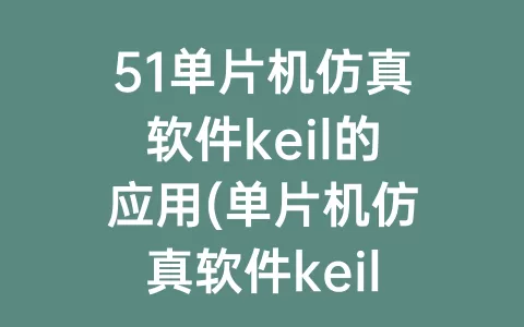 51单片机仿真软件keil的应用(单片机仿真软件keil使用)