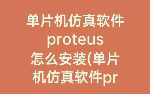 单片机仿真软件proteus怎么安装(单片机仿真软件proteus怎么用)