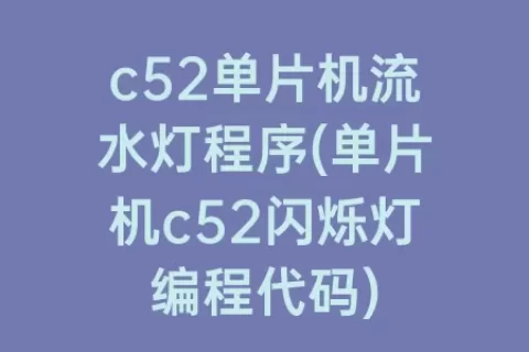 c52单片机流水灯程序(单片机c52闪烁灯编程代码)