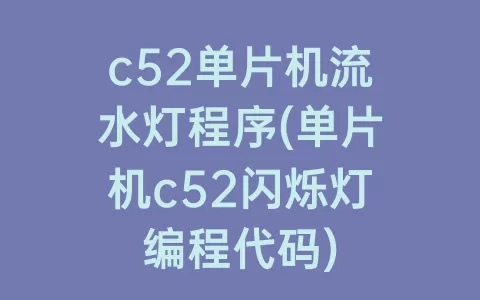 c52单片机流水灯程序(单片机c52闪烁灯编程代码)