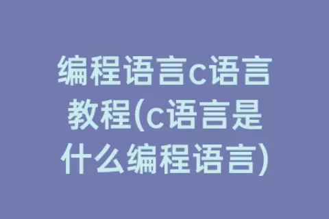 编程语言c语言教程(c语言是什么编程语言)