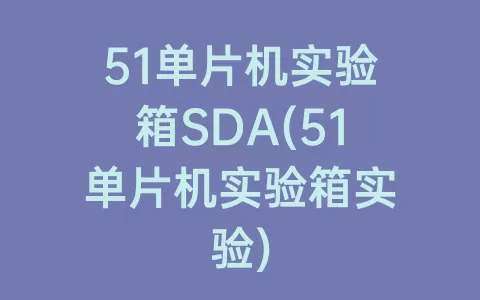 51单片机实验箱SDA(51单片机实验箱实验)