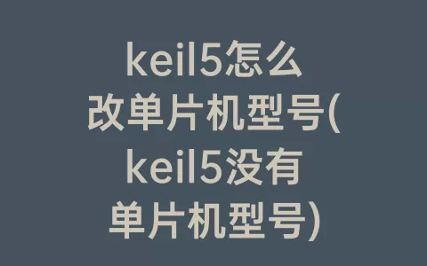 keil5怎么改单片机型号(keil5没有单片机型号)