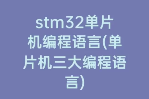 stm32单片机编程语言(单片机三大编程语言)