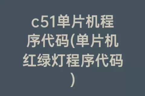 c51单片机程序代码(单片机红绿灯程序代码)