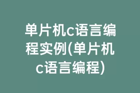 单片机c语言编程实例(单片机c语言编程)