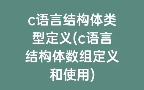 c语言结构体类型定义(c语言结构体数组定义和使用)