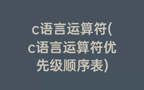c语言运算符(c语言运算符优先级顺序表)