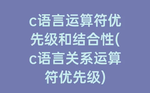 c语言运算符优先级和结合性(c语言关系运算符优先级)