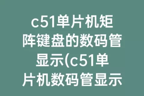 c51单片机矩阵键盘的数码管显示(c51单片机数码管显示0到9)